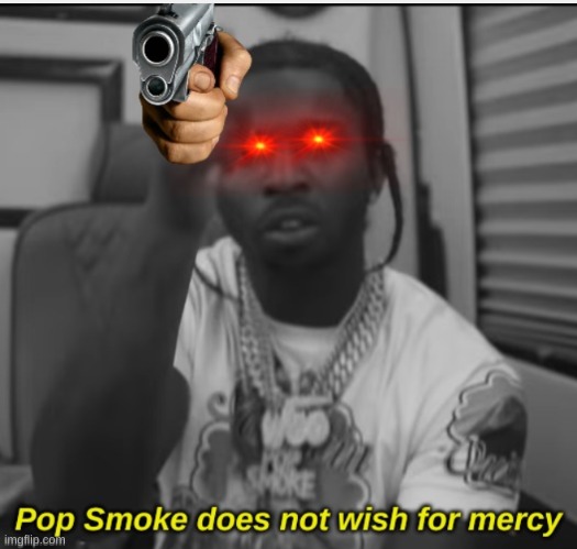 Pop Smoke Does not wish for mercy | image tagged in pop smoke does not wish for mercy | made w/ Imgflip meme maker
