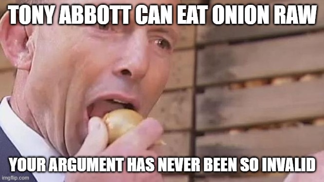 Tony Abbott Onion | TONY ABBOTT CAN EAT ONION RAW; YOUR ARGUMENT HAS NEVER BEEN SO INVALID | image tagged in tony abbott onion,politics,tony abbott,political meme,your argument is invalid,onion | made w/ Imgflip meme maker