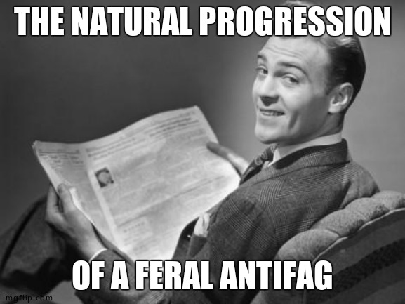 50's newspaper | THE NATURAL PROGRESSION OF A FERAL ANTIFAG | image tagged in 50's newspaper | made w/ Imgflip meme maker