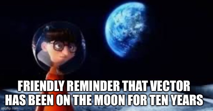 Oh poop vector | FRIENDLY REMINDER THAT VECTOR HAS BEEN ON THE MOON FOR TEN YEARS | image tagged in oh poop vector | made w/ Imgflip meme maker