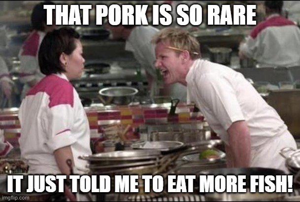 Piggly Winks Reference | THAT PORK IS SO RARE; IT JUST TOLD ME TO EAT MORE FISH! | image tagged in memes,angry chef gordon ramsay,pork,pigs | made w/ Imgflip meme maker