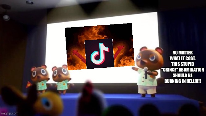 Tom nook biggest plan | NO MATTER WHAT IT COST. THIS STUPID “CRINGE” ABOMINATION SHOULD BE BURNING IN HELL!!!!! | image tagged in tom nook presentation,memes,funny,animal crossing,tiktok,burning | made w/ Imgflip meme maker
