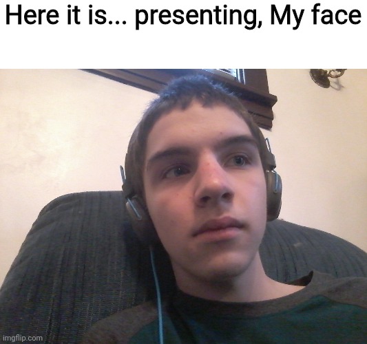 Happy now, Memeingmemer? | Here it is... presenting, My face | image tagged in face reveal | made w/ Imgflip meme maker