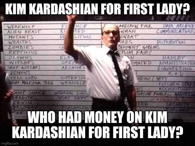 First lady Kardashian | KIM KARDASHIAN FOR FIRST LADY? WHO HAD MONEY ON KIM KARDASHIAN FOR FIRST LADY? | image tagged in betting board | made w/ Imgflip meme maker