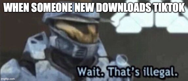 Wait that’s illegal | WHEN SOMEONE NEW DOWNLOADS TIKTOK | image tagged in wait thats illegal | made w/ Imgflip meme maker