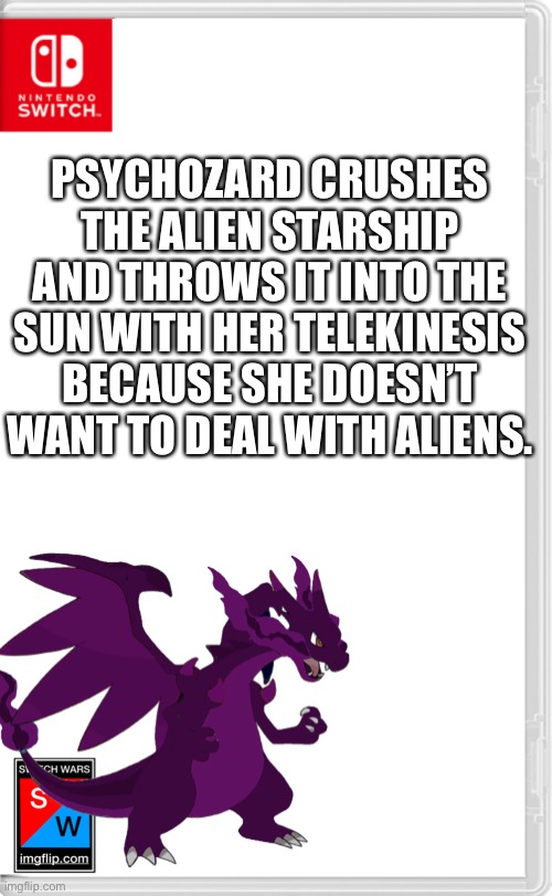 [insert creative title here] | PSYCHOZARD CRUSHES THE ALIEN STARSHIP AND THROWS IT INTO THE SUN WITH HER TELEKINESIS BECAUSE SHE DOESN’T WANT TO DEAL WITH ALIENS. | image tagged in switch wars template | made w/ Imgflip meme maker