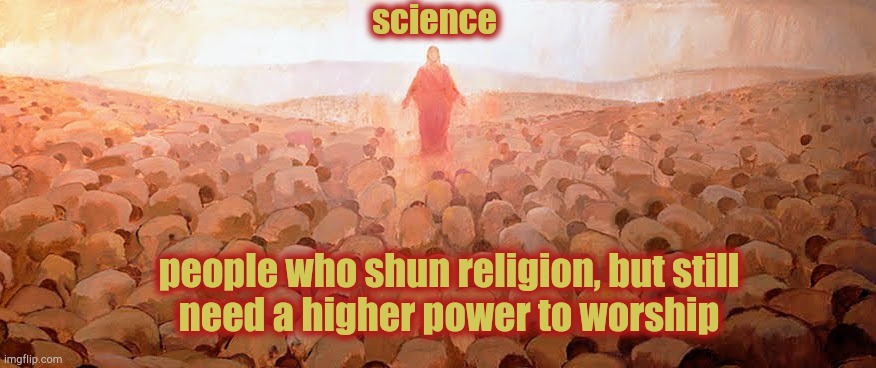science; people who shun religion, but still
need a higher power to worship | image tagged in science,religion,higher power,worship | made w/ Imgflip meme maker