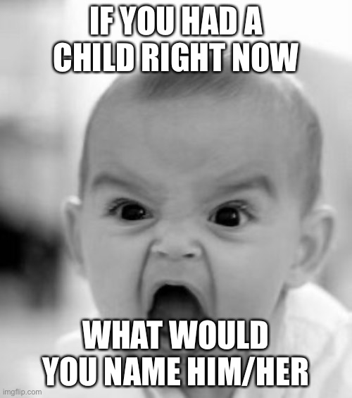 I’d name the first one Nathaniel, the second one Superfly (Only true OGs will get the joke) | IF YOU HAD A CHILD RIGHT NOW; WHAT WOULD YOU NAME HIM/HER | image tagged in memes,angry baby | made w/ Imgflip meme maker