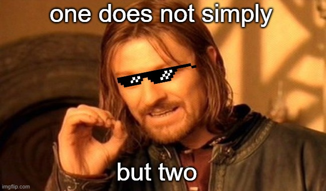 i,i don't know | one does not simply; but two | image tagged in memes,one does not simply,fun,funny | made w/ Imgflip meme maker