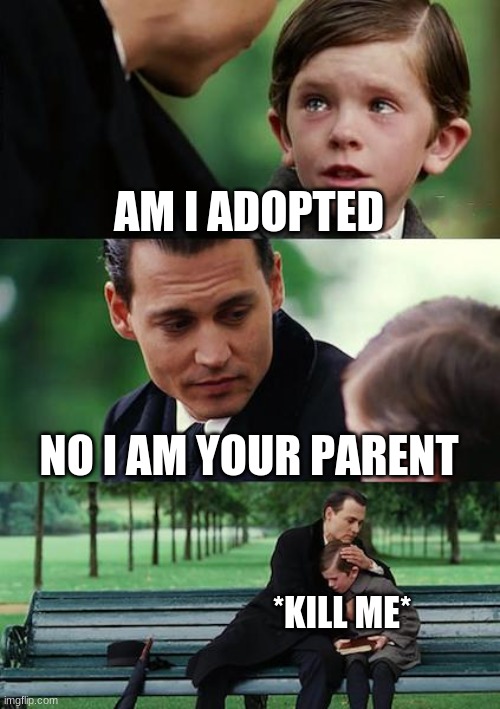 Finding Neverland | AM I ADOPTED; NO I AM YOUR PARENT; *KILL ME* | image tagged in memes,finding neverland,nonosquare21 suks | made w/ Imgflip meme maker