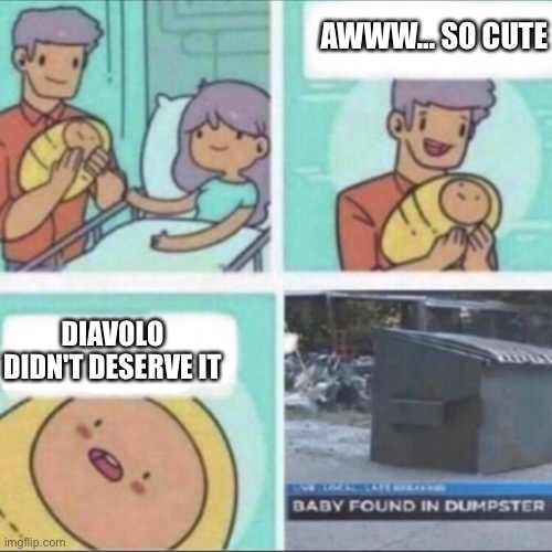 Baby Found in Dumpster | AWWW... SO CUTE; DIAVOLO DIDN'T DESERVE IT | image tagged in baby found in dumpster | made w/ Imgflip meme maker
