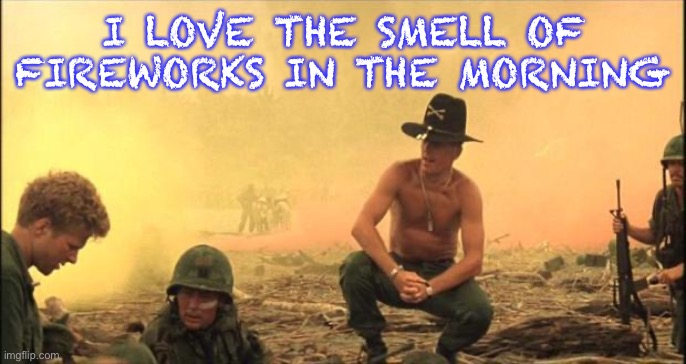 Happy 4th of of July | I LOVE THE SMELL OF FIREWORKS IN THE MORNING | image tagged in i love the smell of napalm in the morning,fireworks,4th of july,independence day,smell | made w/ Imgflip meme maker