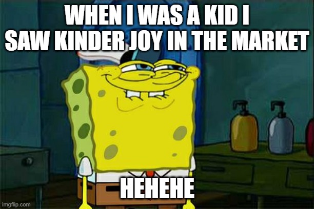 i | WHEN I WAS A KID I SAW KINDER JOY IN THE MARKET; HEHEHE | image tagged in memes,don't you squidward | made w/ Imgflip meme maker