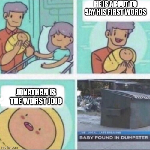 Baby Found in Dumpster | HE IS ABOUT TO SAY HIS FIRST WORDS; JONATHAN IS THE WORST JOJO | image tagged in baby found in dumpster | made w/ Imgflip meme maker