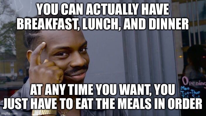 Some actually thinking | YOU CAN ACTUALLY HAVE BREAKFAST, LUNCH, AND DINNER; AT ANY TIME YOU WANT, YOU JUST HAVE TO EAT THE MEALS IN ORDER | image tagged in memes,roll safe think about it | made w/ Imgflip meme maker