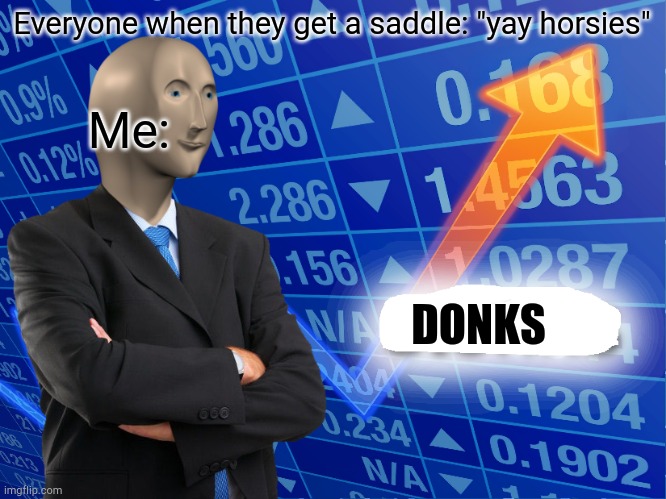 Donks | Everyone when they get a saddle: "yay horsies"; Me:; DONKS | image tagged in empty stonks | made w/ Imgflip meme maker