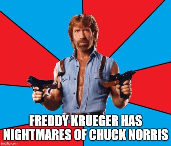 Chuck Norris With Guns |  FREDDY KRUEGER HAS NIGHTMARES OF CHUCK NORRIS | image tagged in memes,chuck norris with guns,chuck norris | made w/ Imgflip meme maker