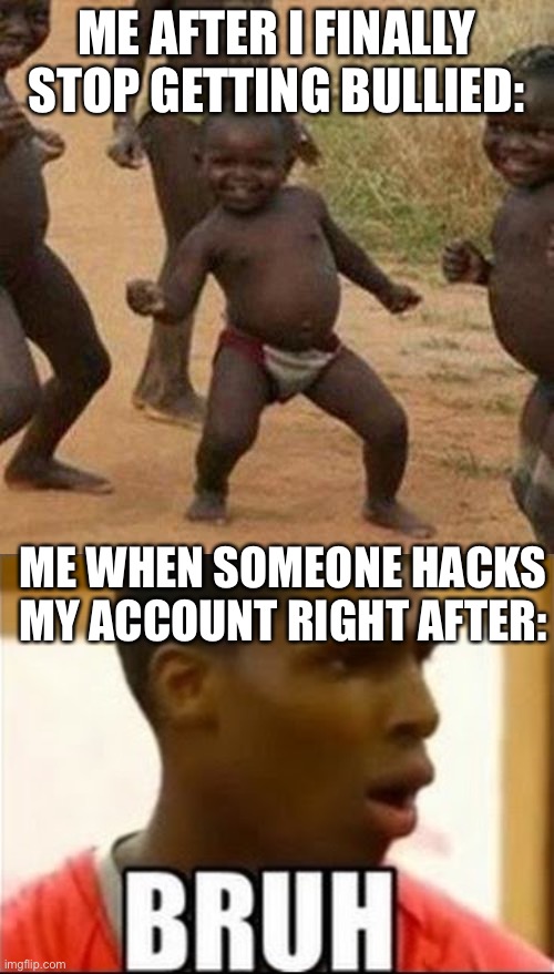 ME AFTER I FINALLY STOP GETTING BULLIED:; ME WHEN SOMEONE HACKS MY ACCOUNT RIGHT AFTER: | image tagged in memes,third world success kid,bruh moment | made w/ Imgflip meme maker