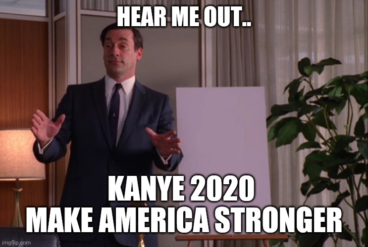 Don Draper pitch | HEAR ME OUT.. KANYE 2020 
MAKE AMERICA STRONGER | image tagged in don draper pitch | made w/ Imgflip meme maker