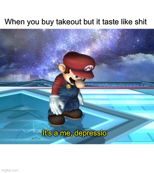 It be like that sometimes | When you buy takeout but it taste like shit; It’s a me, depressio | image tagged in depressed mario | made w/ Imgflip meme maker