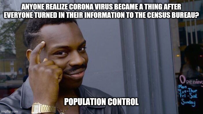 Roll Safe Think About It | ANYONE REALIZE CORONA VIRUS BECAME A THING AFTER EVERYONE TURNED IN THEIR INFORMATION TO THE CENSUS BUREAU? POPULATION CONTROL | image tagged in memes,roll safe think about it | made w/ Imgflip meme maker