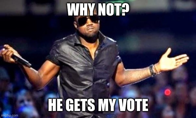 Kanye Shoulder Shrug | WHY NOT? HE GETS MY VOTE | image tagged in kanye shoulder shrug | made w/ Imgflip meme maker