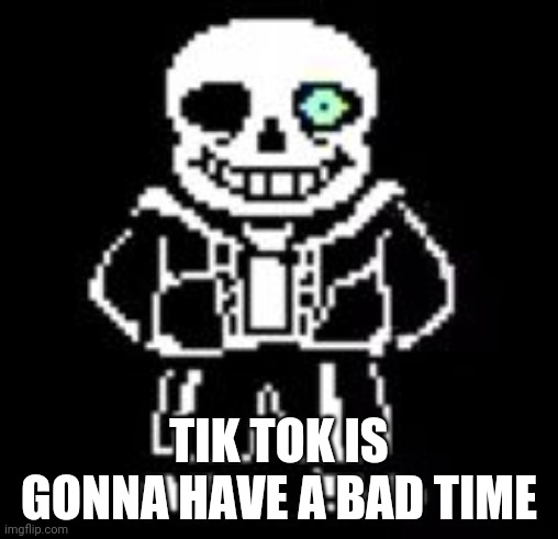 Sans Bad Time | TIK TOK IS GONNA HAVE A BAD TIME | image tagged in sans bad time | made w/ Imgflip meme maker