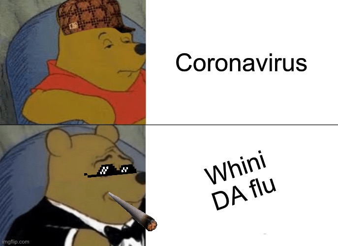 Tuxedo Winnie The Pooh | Coronavirus; Whini DA flu | image tagged in memes,tuxedo winnie the pooh | made w/ Imgflip meme maker