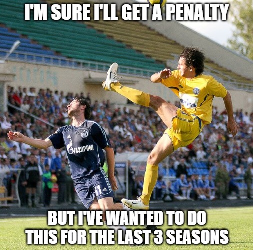 Penalty Anyone? | I'M SURE I'LL GET A PENALTY; BUT I'VE WANTED TO DO
THIS FOR THE LAST 3 SEASONS | image tagged in memes,sports,soccer,fun,funny | made w/ Imgflip meme maker