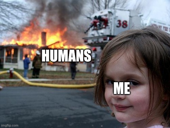 Disaster Girl | HUMANS; ME | image tagged in memes,disaster girl | made w/ Imgflip meme maker