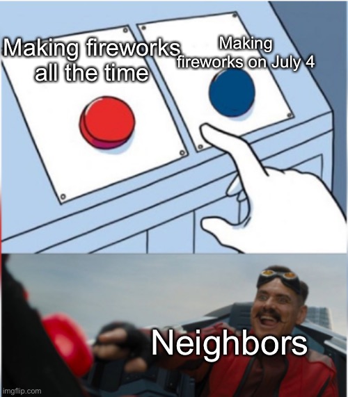 I know it’s not just me that hears these guys. | Making fireworks on July 4; Making fireworks all the time; Neighbors | image tagged in robotnik pressing red button,fireworks,colorful fireworks,independence day,neighbors,neighbor | made w/ Imgflip meme maker