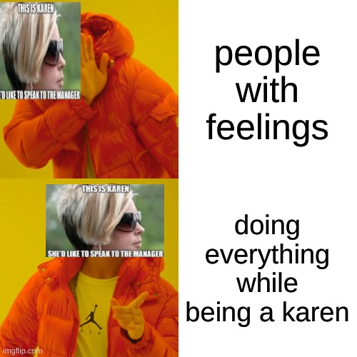 people with feelings doing everything while being a karen | image tagged in memes,drake hotline bling | made w/ Imgflip meme maker
