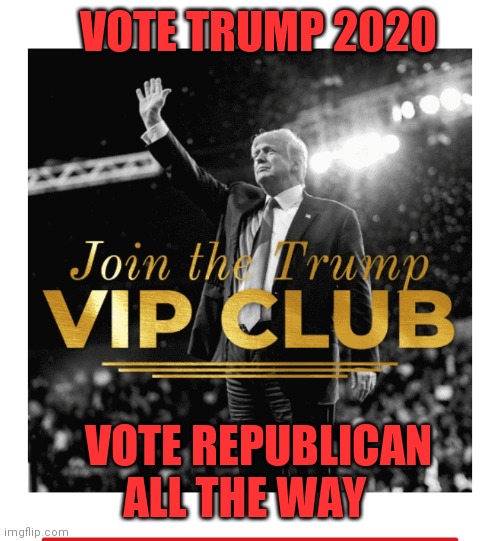 VOTE TRUMP 2020 VOTE REPUBLICAN ALL THE WAY | made w/ Imgflip meme maker