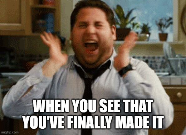 Finally made it | WHEN YOU SEE THAT YOU'VE FINALLY MADE IT | image tagged in jonah hill excited | made w/ Imgflip meme maker