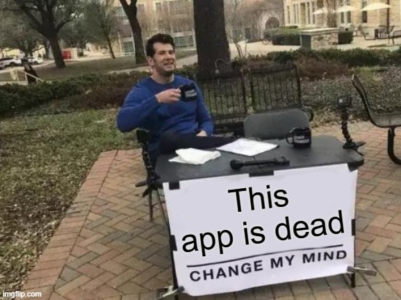 This app is dead | image tagged in memes,change my mind | made w/ Imgflip meme maker