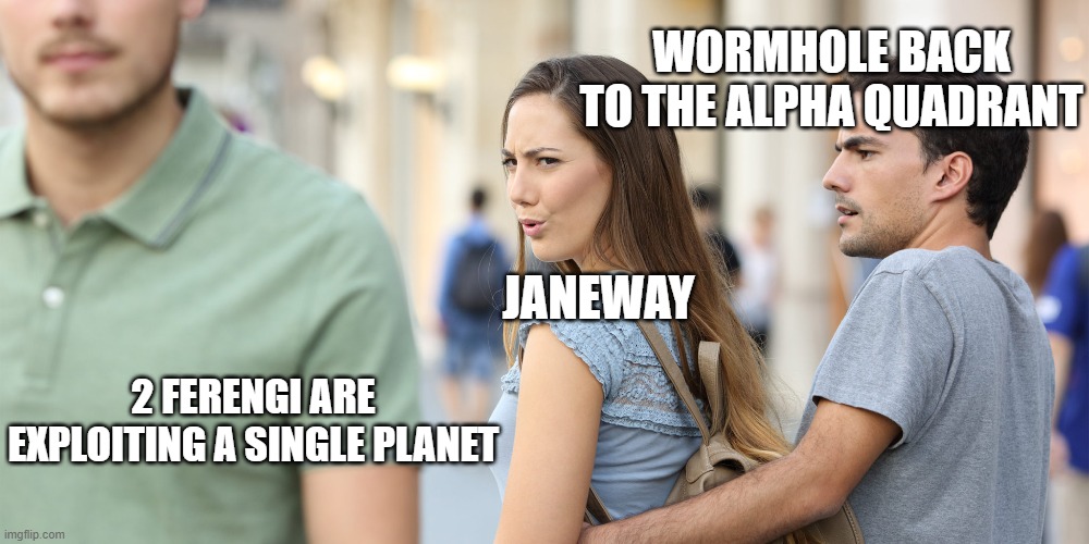 Distracted girlfriend | WORMHOLE BACK TO THE ALPHA QUADRANT; JANEWAY; 2 FERENGI ARE EXPLOITING A SINGLE PLANET | image tagged in distracted girlfriend | made w/ Imgflip meme maker