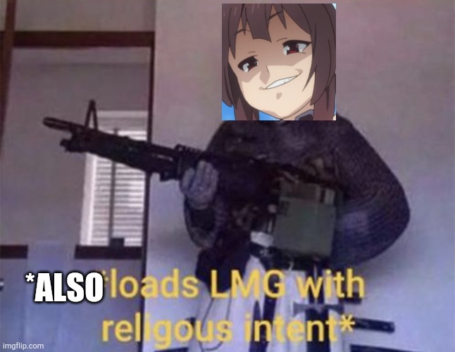 Loads LMG with religious intent | *ALSO | image tagged in loads lmg with religious intent | made w/ Imgflip meme maker