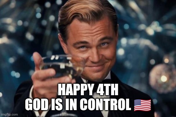 Leonardo Dicaprio Cheers Meme | HAPPY 4TH

GOD IS IN CONTROL ?? | image tagged in memes,leonardo dicaprio cheers | made w/ Imgflip meme maker