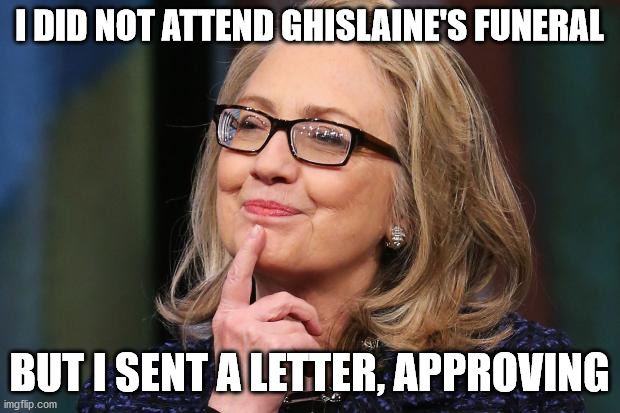I didn't kill myself | I DID NOT ATTEND GHISLAINE'S FUNERAL; BUT I SENT A LETTER, APPROVING | image tagged in hillary clinton,ghislaine maxwell,jeffrey epstein | made w/ Imgflip meme maker