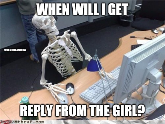 Reply_from_a_girl | WHEN WILL I GET; @SANJIBANSINHA; REPLY FROM THE GIRL? | image tagged in skeleton computer | made w/ Imgflip meme maker