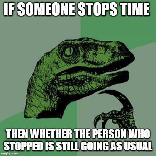 Philosoraptor | IF SOMEONE STOPS TIME; THEN WHETHER THE PERSON WHO STOPPED IS STILL GOING AS USUAL | image tagged in memes,philosoraptor,fun,meme | made w/ Imgflip meme maker