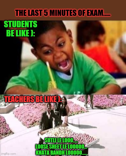 Exam memes | THE LAST 5 MINUTES OF EXAM..... STUDENTS BE LIKE ):; TEACHERS BE LIKE ):; SUTLI LE LOOO.....
LOOSE SHEET LE LOOOOO...
KHATA BANDH LOOOOO..... | image tagged in memes | made w/ Imgflip meme maker
