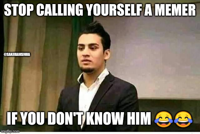 Ooo_bhai | STOP CALLING YOURSELF A MEMER; @SANJIBANSINHA; IF YOU DON'T KNOW HIM 😂😂 | image tagged in funny | made w/ Imgflip meme maker