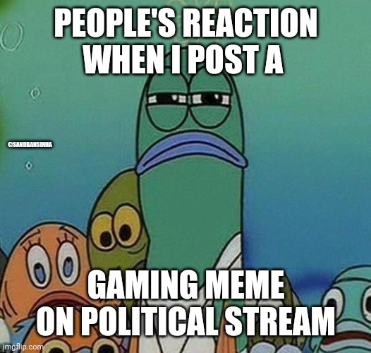 Streams | PEOPLE'S REACTION WHEN I POST A; @SANIIBANSINHA; GAMING MEME ON POLITICAL STREAM | image tagged in spongebob | made w/ Imgflip meme maker