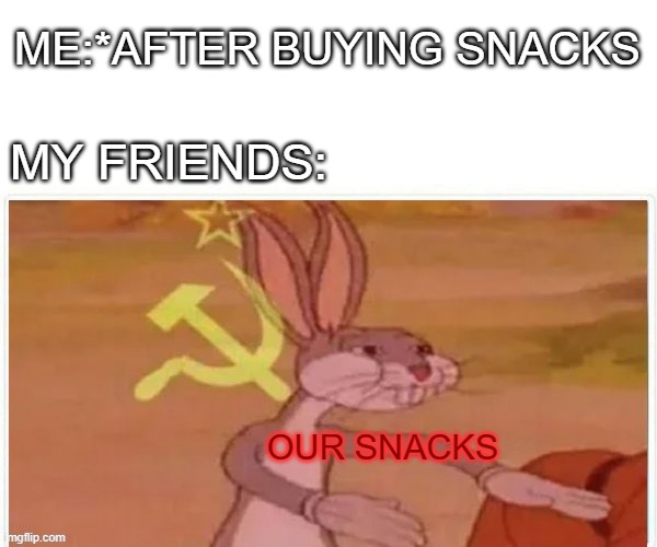 communist bugs bunny | ME:*AFTER BUYING SNACKS; MY FRIENDS:; OUR SNACKS | image tagged in communist bugs bunny,memes | made w/ Imgflip meme maker