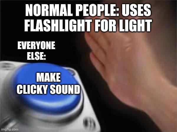 Blank Nut Button | NORMAL PEOPLE: USES FLASHLIGHT FOR LIGHT; EVERYONE ELSE:; MAKE CLICKY SOUND | image tagged in memes,blank nut button | made w/ Imgflip meme maker