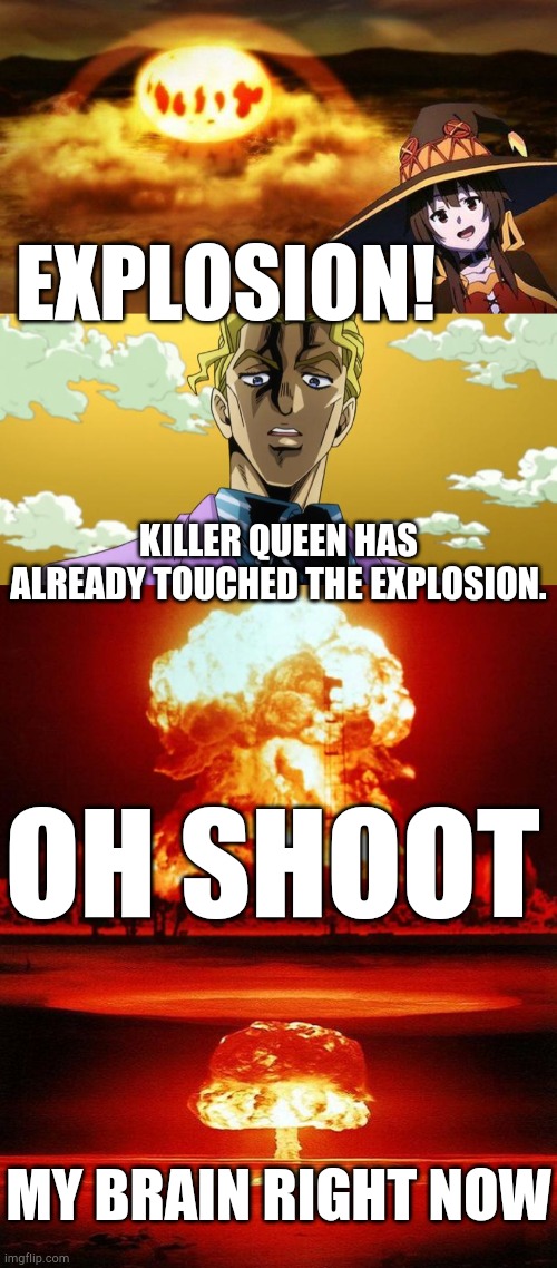 Killer Queen has already touched the explosion | EXPLOSION! KILLER QUEEN HAS ALREADY TOUCHED THE EXPLOSION. OH SHOOT; MY BRAIN RIGHT NOW | image tagged in megumin,konosuba,jojo's bizarre adventure | made w/ Imgflip meme maker