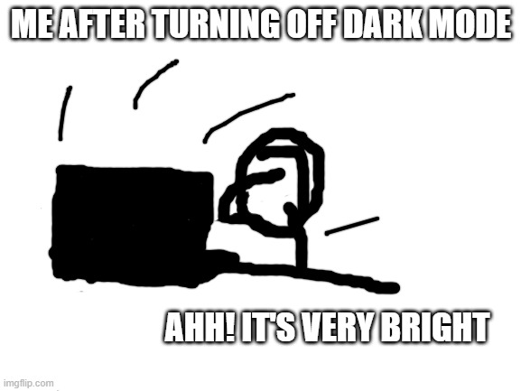 this is real | ME AFTER TURNING OFF DARK MODE; AHH! IT'S VERY BRIGHT | image tagged in blank white template,i dont know | made w/ Imgflip meme maker