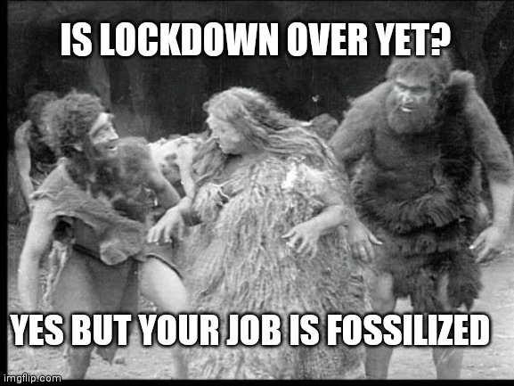 Out from the Covid Cave | IS LOCKDOWN OVER YET? YES BUT YOUR JOB IS FOSSILIZED | image tagged in covid 19,coronavirus meme,covid-19,covid,coronavirus,funny meme | made w/ Imgflip meme maker