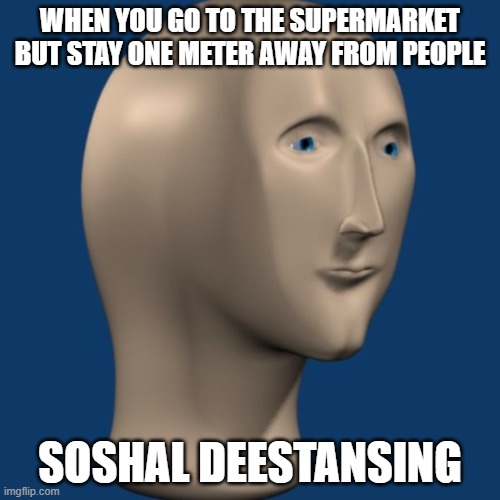 meme man | WHEN YOU GO TO THE SUPERMARKET BUT STAY ONE METER AWAY FROM PEOPLE; SOSHAL DEESTANSING | image tagged in meme man | made w/ Imgflip meme maker